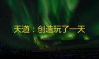 天道：创造玩了一天